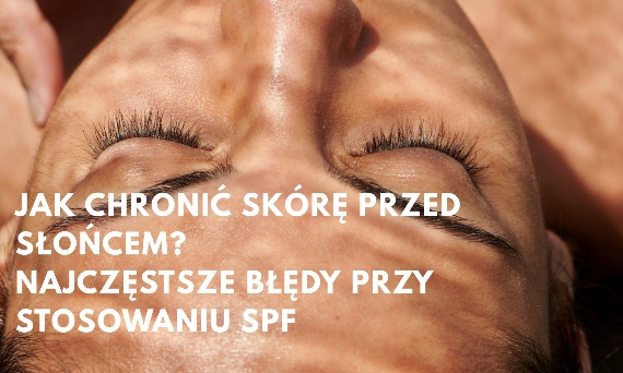 Jak chronić skórę przed słońcem? Najczęstsze błędy przy stosowaniu SPF