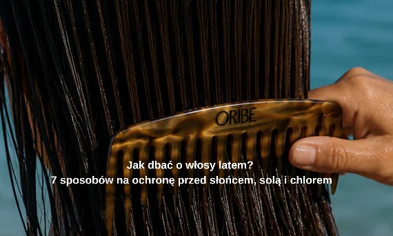 Jak dbać o włosy latem? 7 sposobów na ochronę przed słońcem, solą i chlorem