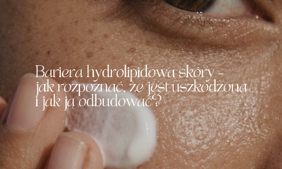 Bariera hydrolipidowa skóry – jak rozpoznać, że jest uszkodzona i jak ją odbudować?