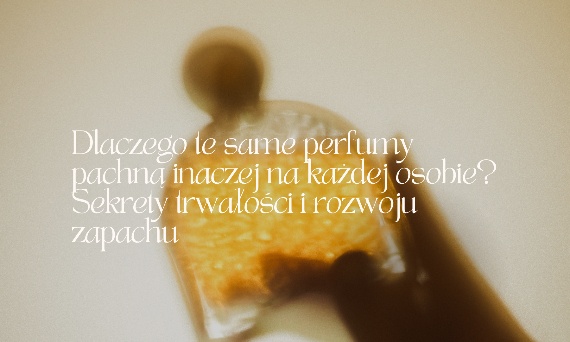 Dlaczego te same perfumy pachną inaczej na każdej osobie? Sekrety trwałości i rozwoju zapachu
